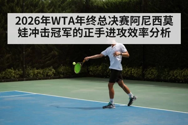 2026年WTA年终总决赛阿尼西莫娃冲击冠军的正手进攻效率分析